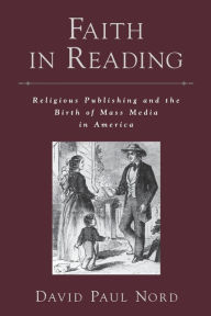 Title: Faith in Reading: Religious Publishing and the Birth of Mass Media in America, Author: David Paul Nord
