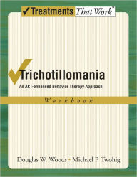 Title: Trichotillomania: An ACT-enhanced Behavior Therapy Approach Workbook, Author: Douglas W Woods