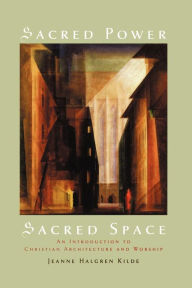 Title: Sacred Power, Sacred Space: An Introduction to Christian Architecture and Worship, Author: Jeanne Halgren Kilde