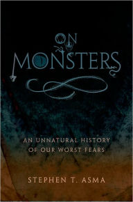 Title: On Monsters: An Unnatural History of Our Worst Fears, Author: Stephen T. Asma