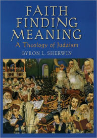 Title: Faith Finding Meaning: A Theology of Judaism, Author: Byron L Sherwin