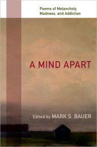 Title: A Mind Apart: Poems of Melancholy, Madness, and Addiction, Author: Mark S Bauer