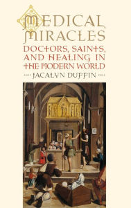 Title: Medical Miracles: Doctors, Saints, and Healing in the Modern World, Author: Jacalyn Duffin