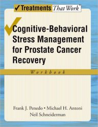 Title: Cognitive-Behavioral Stress Management for Prostate Cancer Recovery Workbook, Author: Frank J Penedo