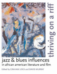 Title: Thriving on a Riff: Jazz and Blues Influences in African American Literature and Film, Author: Graham Lock