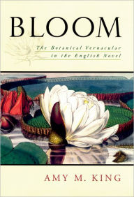 Title: Bloom: The Botanical Vernacular in the English Novel, Author: Amy King