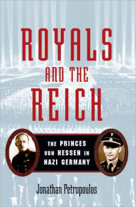 Title: Royals and the Reich: The Princes von Hessen in Nazi Germany, Author: Jonathan Petropoulos