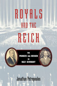 Title: Royals and the Reich: The Princes von Hessen in Nazi Germany, Author: Jonathan Petropoulos