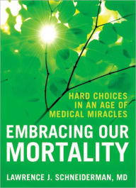 Title: Embracing Our Mortality: Hard Choices in an Age of Medical Miracles, Author: Lawrence Schneiderman