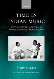 Title: Time in Indian Music: Rhythm, Metre, and Form in North Indian Rag Performance, Author: Martin Clayton