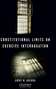 Title: Constitutional Limits on Coercive Interrogation, Author: Amos N. Guiora