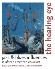 Title: The Hearing Eye: Jazz & Blues Influences in African American Visual Art, Author: Graham Lock