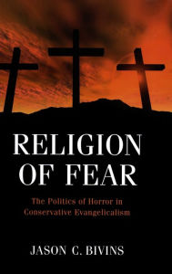 Title: Religion of Fear: The Politics of Horror in Conservative Evangelicalism, Author: Jason C Bivins