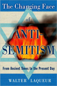 Title: The Changing Face of Anti-Semitism: From Ancient Times to the Present Day, Author: Walter Laqueur