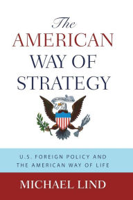 Title: The American Way of Strategy: U.S. Foreign Policy and the American Way of Life, Author: Michael Lind