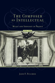 Title: The Composer as Intellectual: Music and Ideology in France 1914-1940, Author: Jane Fulcher