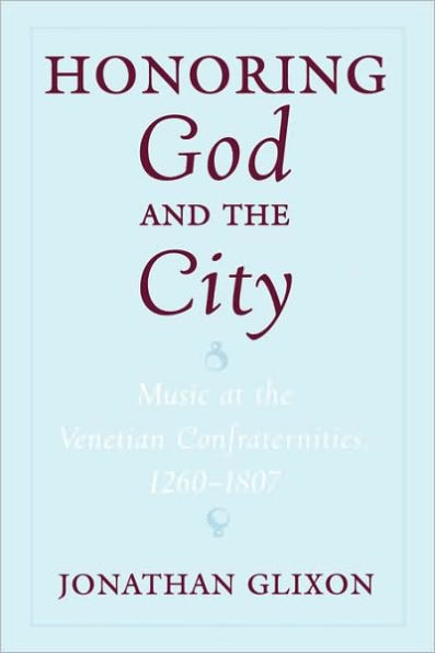 Honoring God and the City: Music at the Venetian Confraternities 1260-1806