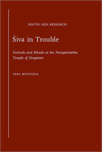 Siva in Trouble: Festivals and Rituals at the Pasupatinatha Temple of Deopatan