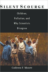 Title: Silent Scourge: Children, Pollution, and Why Scientists Disagree: Children, Pollution, and Why Scientists Disagree, Author: Colleen F. Moore