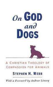 Title: On God and Dogs: A Christian Theology of Compassion for Animals, Author: Stephen H. Webb