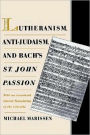 Lutheranism, Anti-Judaism, and Bach's St. John Passion: With an Annotated Literal Translation of the Libretto