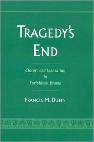 Title: Tragedy's End: Closure and Innovation in Euripidean Drama, Author: Francis M. Dunn
