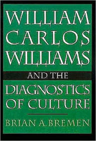 Title: William Carlos Williams and the Diagnostics of Culture, Author: Brian Bremen A.