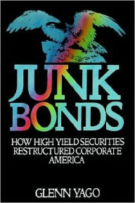 Title: Junk Bonds: How High Yield Securities Restructured Corporate America, Author: Glenn Yago