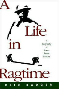 Title: A Life in Ragtime: A Biography of James Reese Europe, Author: Reid Badger