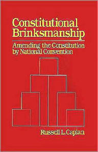 Title: Constitutional Brinksmanship: Amending the Constitution by National Convention, Author: Russell L. Caplan