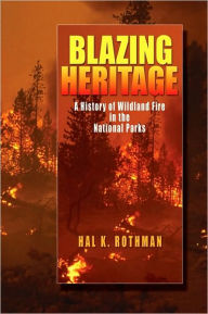 Title: Blazing Heritage: A History of Wildland Fire in the National Parks, Author: Hal K. Rothman