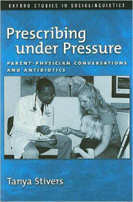 Title: Prescribing under Pressure: Parent-Physician Conversations and Antibiotics, Author: Tanya Stivers