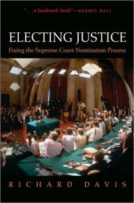 Title: Electing Justice: Fixing the Supreme Court Nomination Process, Author: Richard Davis