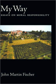 Title: My Way: Essays on Moral Responsibility, Author: John Martin Fischer