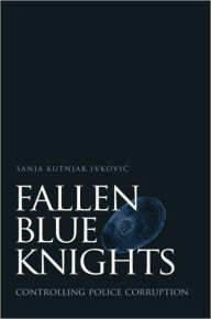 Title: Fallen Blue Knights: Controlling Police Corruption, Author: Sanja Kutnjak Ivkovic