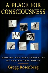 Title: A Place for Consciousness: Probing the Deep Structure of the Natural World, Author: Gregg Rosenberg