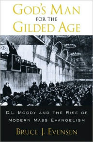 Title: God's Man for the Gilded Age: D.L. Moody and the Rise of Modern Mass Evangelism, Author: Bruce J. Evensen