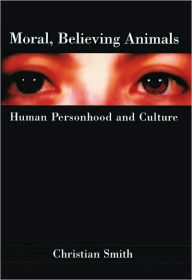 Title: Moral, Believing Animals: Human Personhood and Culture, Author: Christian Smith