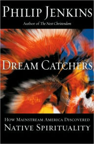 Title: Dream Catchers: How Mainstream America Discovered Native Spirituality, Author: Philip Jenkins
