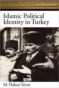 Title: Islamic Political Identity in Turkey, Author: M. Hakan Yavuz