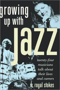 Title: Growing Up with Jazz: Twenty Four Musicians Talk About Their Lives and Careers, Author: W. Royal Stokes