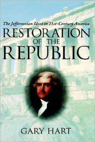 Title: Restoration of the Republic: The Jeffersonian Ideal in 21st-Century America, Author: Gary Hart