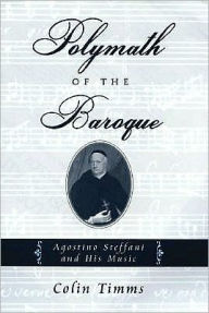 Title: Polymath of the Baroque: Agostino Steffani and His Music, Author: Colin Timms