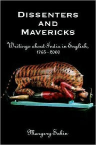 Title: Dissenters and Mavericks: Writings About India in English, 1765-2000, Author: Margery Sabin