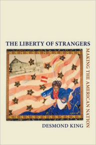 Title: The Liberty of Strangers: Making the American Nation, Author: Desmond King