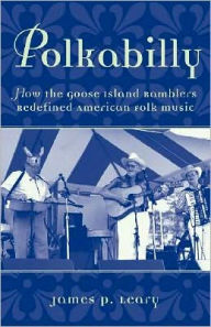 Title: Polkabilly: How the Goose Island Ramblers Redefined American Folk Music, Author: James Leary