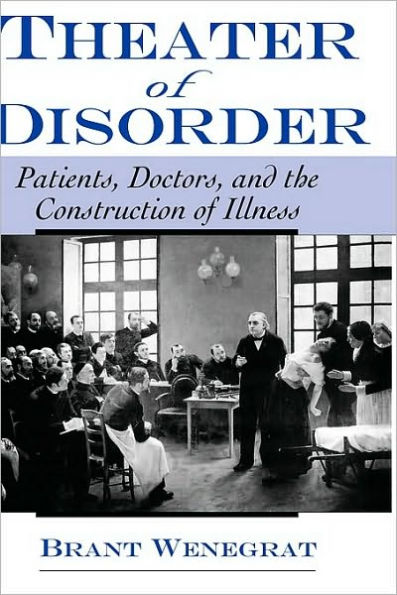 Theater of Disorder: Patients, Doctors, and the Construction of Illness