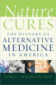 Title: Nature Cures: The History of Alternative Medicine in America, Author: James C. Whorton