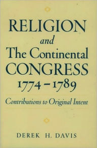 Title: Religion and the Continental Congress, 1774-1789: Contributions to Original Intent, Author: Derek H. Davis