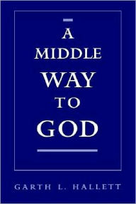 Title: A Middle Way to God, Author: Garth L. Hallett
